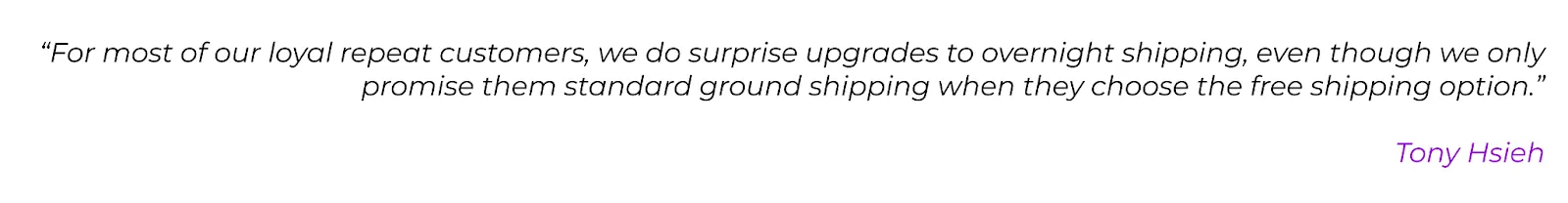 Expert quote: ""For most of our loyal repeat customers, we do surprise upgrades to overnight shipping, even though we only promise them standard ground shipping when they choose the free shipping option." Tony Hsieh